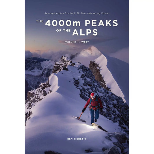 The 4000m Peaks of the Alps Vol 1 West - Selected Alpine Climbs & Ski Mountaineering Routes by Ben Tibbetts